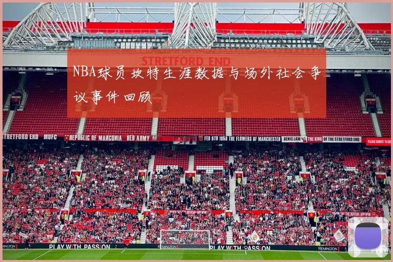 NBA球员坎特生涯数据与场外社会争议事件回顾