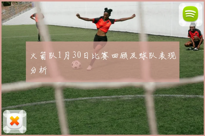 火箭队1月30日比赛回顾及球队表现分析