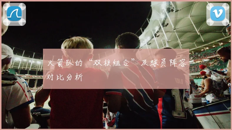 火箭队的“双核组合”及球员阵容对比分析