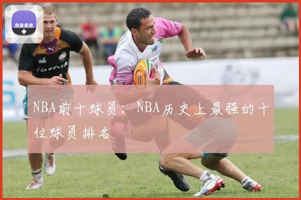 NBA前十球员：NBA历史上最强的十位球员排名