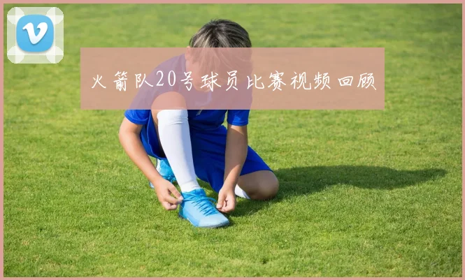 火箭队20号球员比赛视频回顾