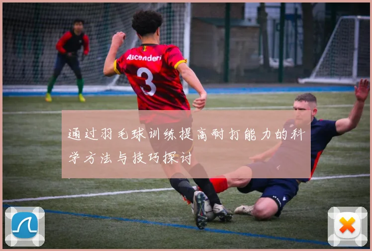 通过羽毛球训练提高耐打能力的科学方法与技巧探讨