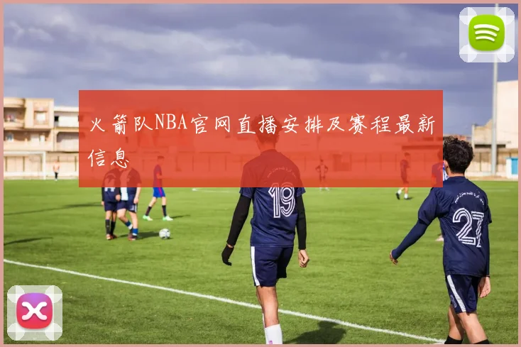 火箭队NBA官网直播安排及赛程最新信息