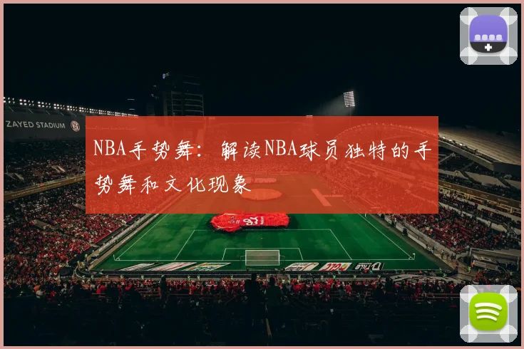 NBA手势舞：解读NBA球员独特的手势舞和文化现象