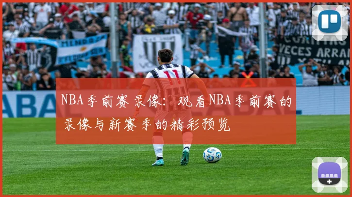 NBA季前赛录像：观看NBA季前赛的录像与新赛季的精彩预览