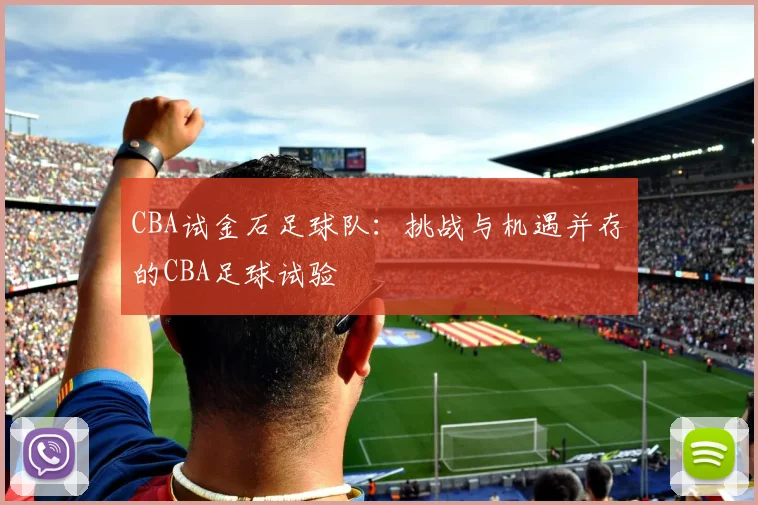 CBA试金石足球队：挑战与机遇并存的CBA足球试验