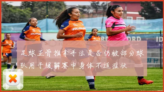 足球正骨推拿手法是否仍被部分球队用于缓解赛中身体不适症状