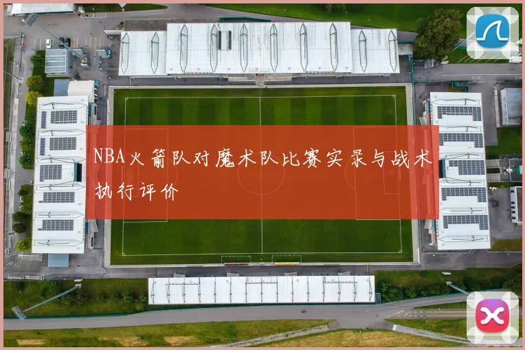 NBA火箭队对魔术队比赛实录与战术执行评价