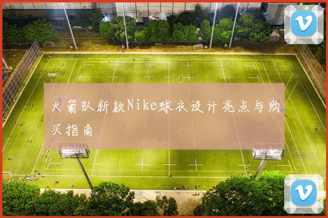 火箭队新款Nike球衣设计亮点与购买指南